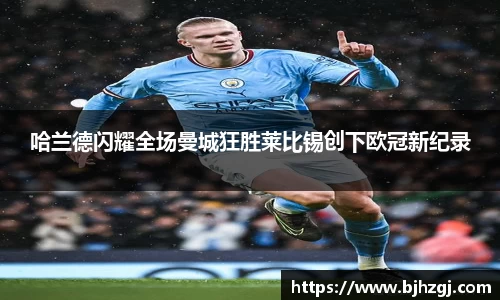 哈兰德闪耀全场曼城狂胜莱比锡创下欧冠新纪录