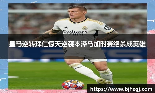 皇马逆转拜仁惊天逆袭本泽马加时赛绝杀成英雄
