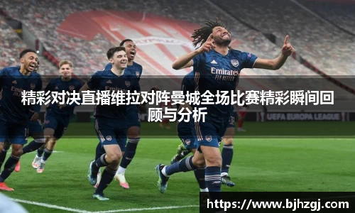 精彩对决直播维拉对阵曼城全场比赛精彩瞬间回顾与分析