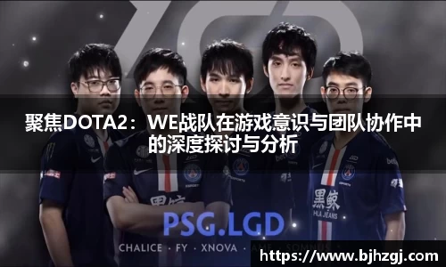 聚焦DOTA2：WE战队在游戏意识与团队协作中的深度探讨与分析